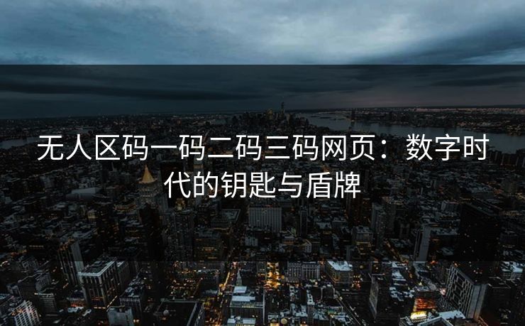 无人区码一码二码三码网页：数字时代的钥匙与盾牌